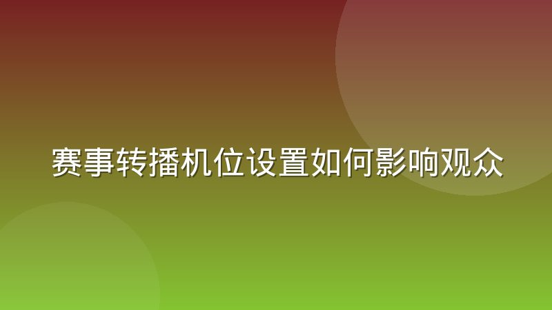 赛事转播机位设置如何影响观众对比赛节奏的感知
