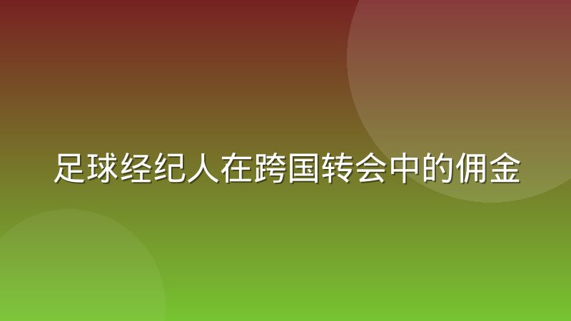 足球经纪人在跨国转会中的佣金结构与谈判角色