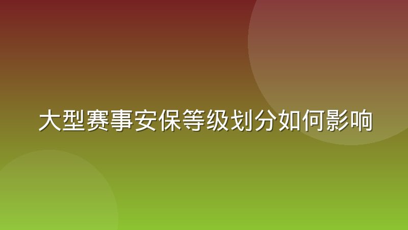大型赛事安保等级划分如何影响入场效率与观赛体验