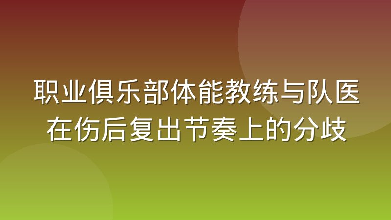 职业俱乐部体能教练与队医在伤后复出节奏上的分歧